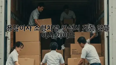 용달이사 소형차량: 안성시 계동 알뜰 이사 가이드