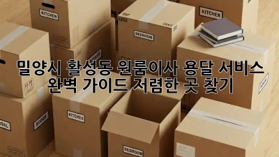 밀양시 활성동 원룸이사? 용달 서비스 완벽 가이드! 저렴한 곳 찾기! 🚛