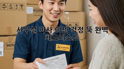 사무실 이사, 이젠 걱정 뚝! 완벽 체크리스트
